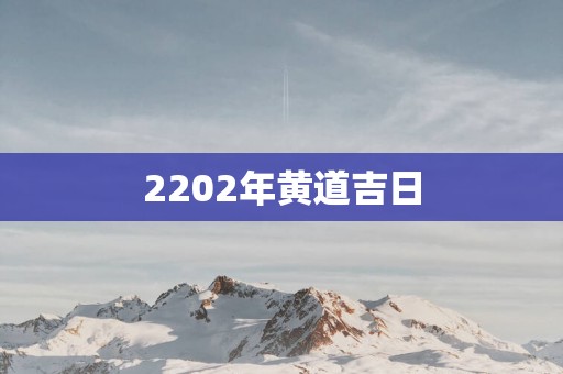 2202年黄道吉日