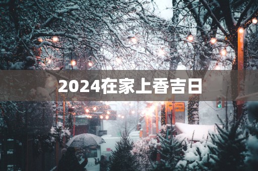 2025在家上香吉日