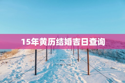 15年黄历结婚吉日查询 15年黄历结婚吉日查询