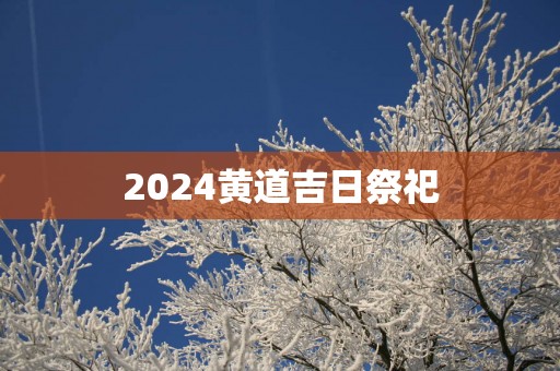 2025黄道吉日祭祀