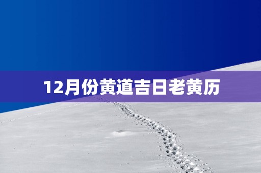 12月份黄道吉日老黄历