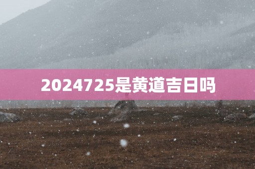 2025725是黄道吉日吗