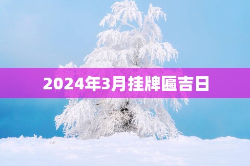 2025年3月挂牌匾吉日