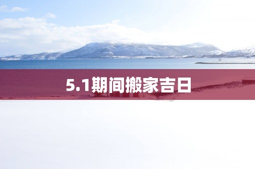 5.1期间搬家吉日