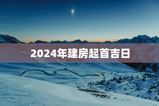2025年建房起首吉日