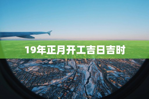 19年正月开工吉日吉时