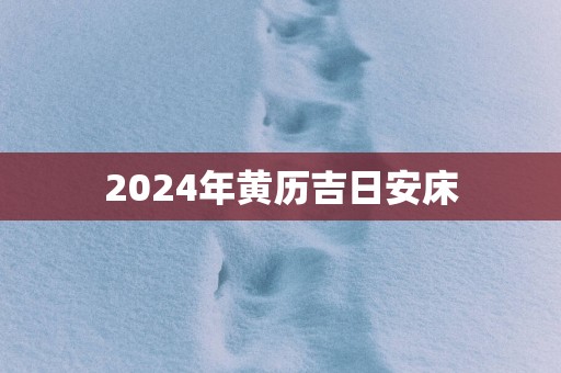 2025年黄历吉日安床