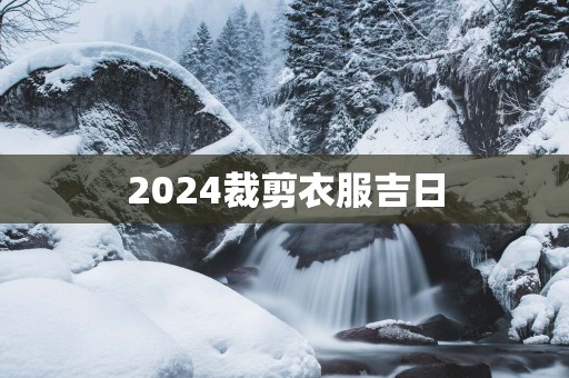 2025裁剪衣服吉日