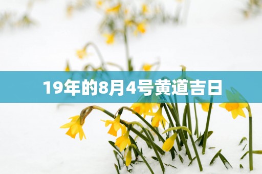 19年的8月4号黄道吉日