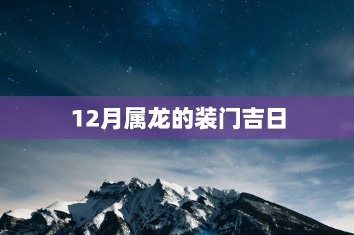 12月属龙的装门吉日