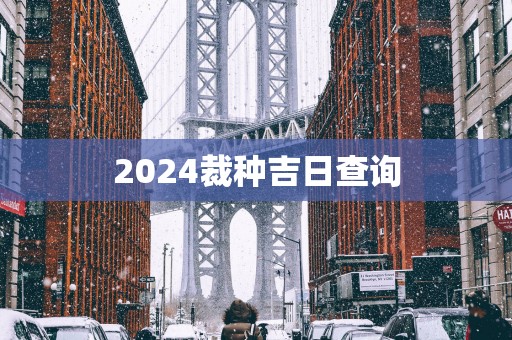 2025裁种吉日查询