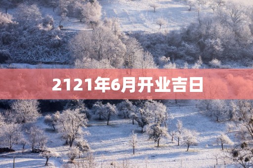 2121年6月开业吉日