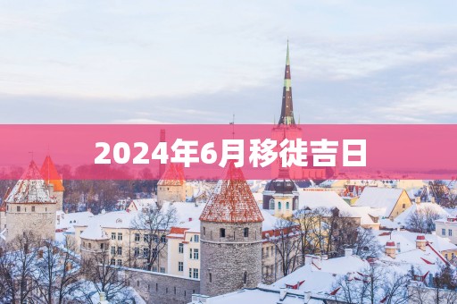 2025年6月移徙吉日