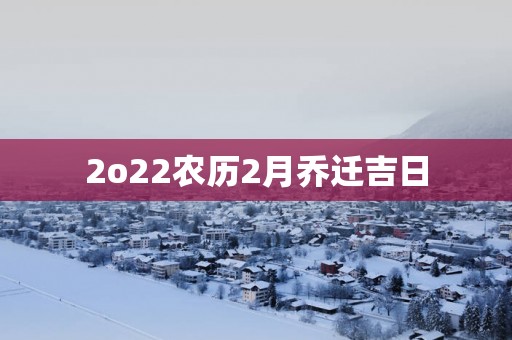 2o22农历2月乔迁吉日