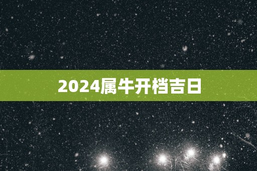 2025属牛开档吉日