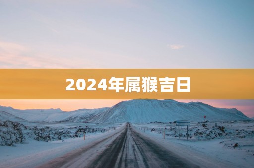2025年属猴吉日
