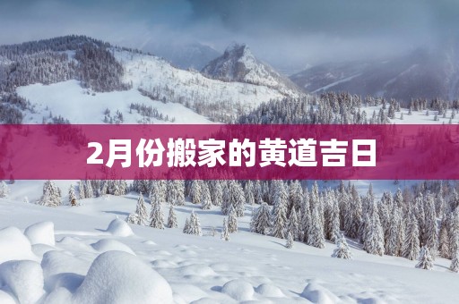 2月份搬家的黄道吉日