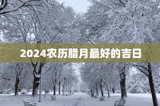2025农历腊月最好的吉日