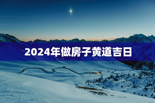 2025年做房子黄道吉日