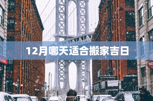 12月哪天适合搬家吉日