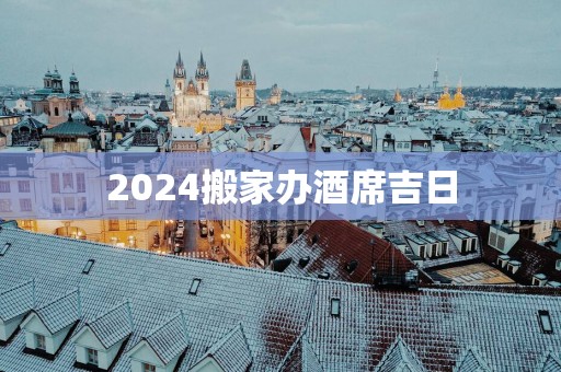 2025搬家办酒席吉日