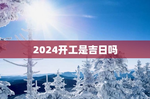 2025开工是吉日吗