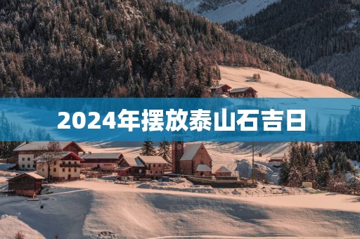 2025年摆放泰山石吉日