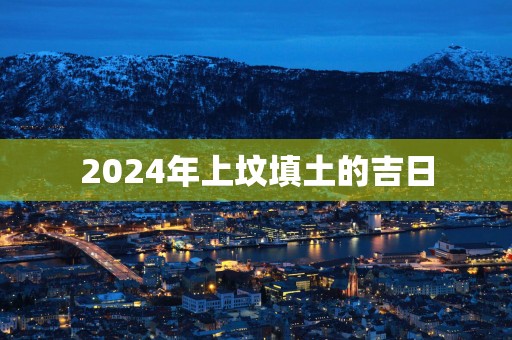 2025年上坟填土的吉日