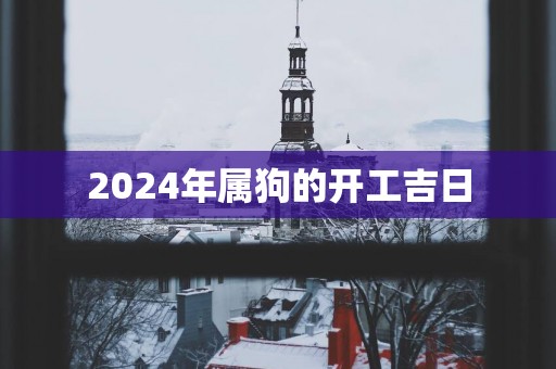 2025年属狗的开工吉日