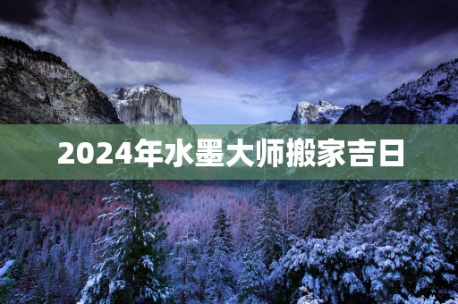 2025年水墨大师搬家吉日