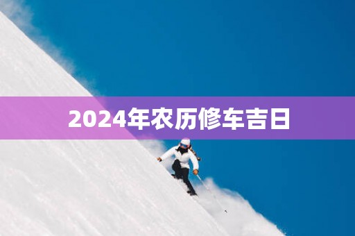 2025年农历修车吉日