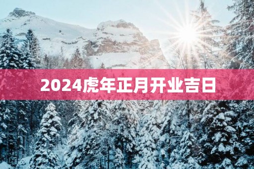 2025蛇年正月开业吉日