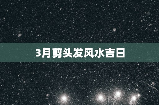 3月剪头发风水吉日