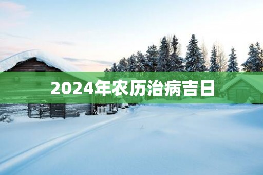 2025年农历治病吉日