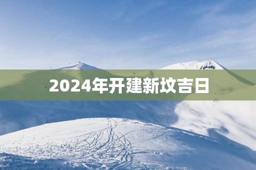 2025年开建新坟吉日