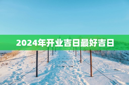 2025年开业吉日最好吉日