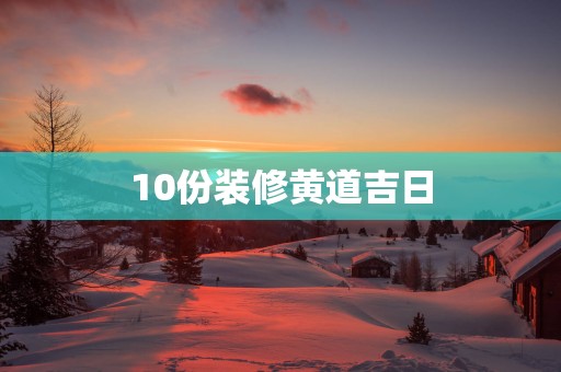 10份装修黄道吉日