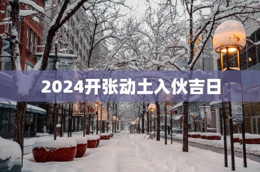 2025开张动土入伙吉日