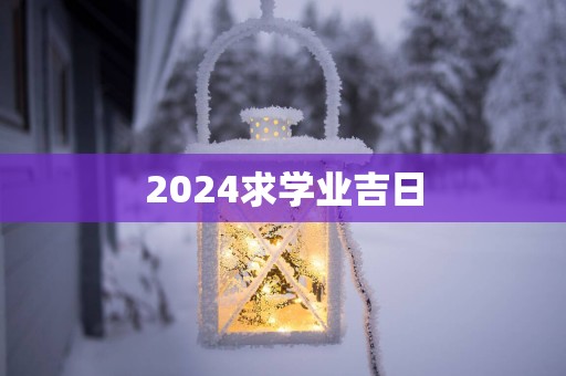 2025求学业吉日