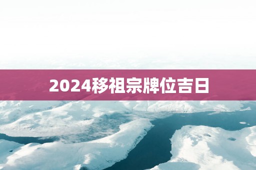 2025移祖宗牌位吉日