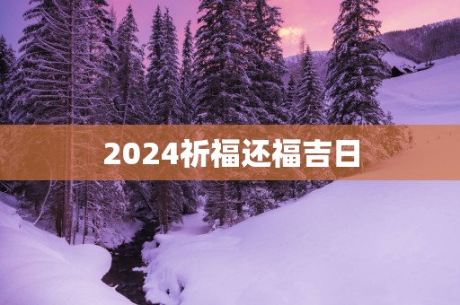 2025祈福还福吉日 2025祈福还福吉日