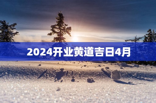 2025开业黄道吉日4月