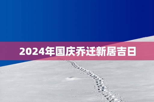 2025年国庆乔迁新居吉日