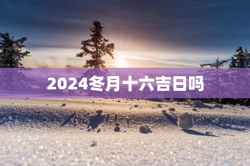 2025冬月十六吉日吗