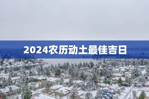 2025农历动土最佳吉日