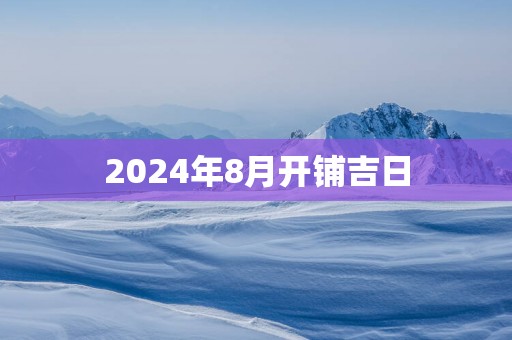 2025年8月开铺吉日