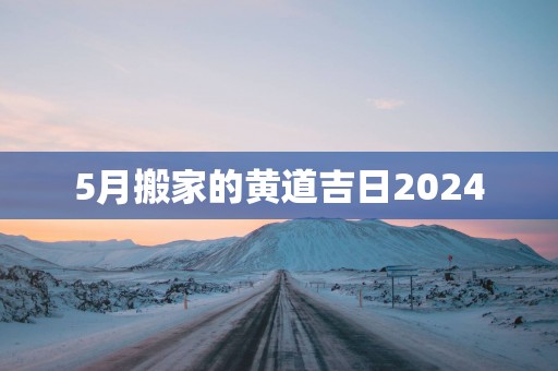 5月搬家的黄道吉日2025