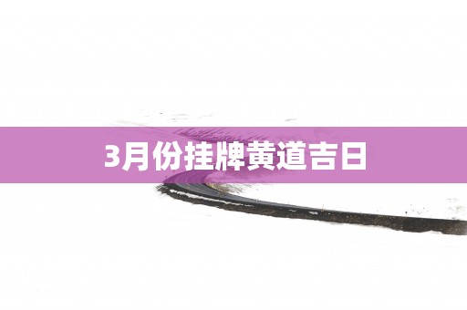 3月份挂牌黄道吉日