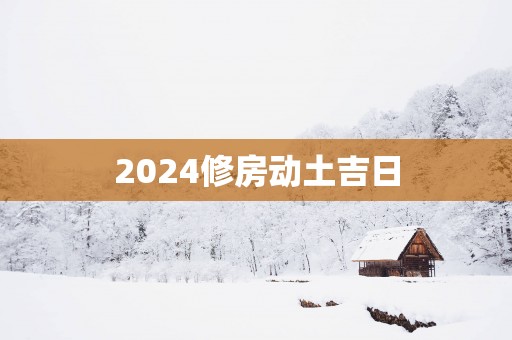 2025修房动土吉日