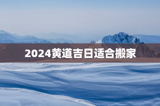 2025黄道吉日适合搬家
